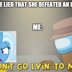Trixie in CG5's Lyin 2 Me | WHEN TRIXIE LIED THAT SHE DEFEATED AN URSA MAJOR; ME: | image tagged in don't go lyin to me,trixie,mlp,mlp meme,cg5,lyin 2 me | made w/ Imgflip meme maker