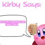 kirby say to claim choccy milk | HERES A PRIZE FOR SCROLLING:
CHOOCY MILK | image tagged in kirby says meme | made w/ Imgflip meme maker