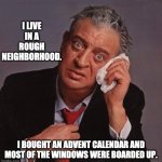 Rough neighborhood | I LIVE IN A ROUGH NEIGHBORHOOD. I BOUGHT AN ADVENT CALENDAR AND MOST OF THE WINDOWS WERE BOARDED UP. | image tagged in rodney dangerfield | made w/ Imgflip meme maker