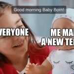 I tried real hard. Don’t even say anything | EVERYONE; ME MAKING A NEW TEMPLATE | image tagged in girl smiles baby born cries | made w/ Imgflip meme maker