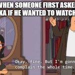 Bob's Burgers complaint | WHEN SOMEONE FIRST ASKED ADEL AKA IF HE WANTED TO WATCH RWBY | image tagged in bob's burgers complaint,rwby | made w/ Imgflip meme maker