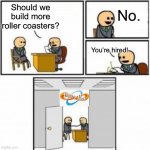 THORPE PARK JUST BUILD ANOTHER ROLLER COASTER | Should we build more roller coasters? No. You’re hired! | image tagged in you re hired cartoon,memes,theme park,thorpe park,thorpe park just build another roller coaster,dank memes | made w/ Imgflip meme maker