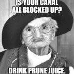 Prune Juice | IS YOUR CANAL ALL BLOCKED UP? DRINK PRUNE JUICE. | image tagged in prune juice | made w/ Imgflip meme maker