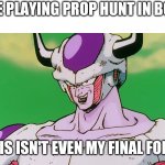 "This isn't even my final form" | ME PLAYING PROP HUNT IN BO4; THIS ISN'T EVEN MY FINAL FORM | image tagged in this isn't even my final form | made w/ Imgflip meme maker