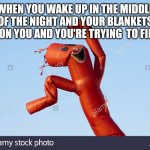 WHEN YOU WAKE UP IN THE MIDDLE OF THE NIGHT AND YOUR BLANKETS NOT ON YOU AND YOU'RE TRYING  TO FIND IT | image tagged in balloon | made w/ Imgflip meme maker