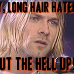 Kurt Cobain shut up | image tagged in kurt cobain shut up,long hair,memes,shut up,savage memes,hair | made w/ Imgflip meme maker