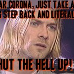 Slight tropical thunder movie reference to this lol sorry I just had to do it lol | image tagged in kurt cobain shut up,coronavirus,savage memes,memes,shut up,tropic thunder | made w/ Imgflip meme maker