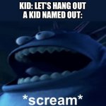 Screaming monster | KID: LET'S HANG OUT
A KID NAMED OUT: | image tagged in screaming monster | made w/ Imgflip meme maker