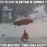 umbrella | BRITS TO STAY IN BRITAIN IN SUMMER 2021; BRITISH WEATHER: "CHALLENGE ACCEPTED" | image tagged in umbrella | made w/ Imgflip meme maker