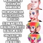 Are we having fun yet? | NO UNEARTHED
ARCANA OR
HOMEBREW; NO INSPIRATION,
MULTICLASSING,
OR FEATS; SLOW NATURAL 
HEALING & GRITTY 
REALISM REST; 3D6 SIX TIMES 
IN ORDER
NO REROLLS | image tagged in puttin on clown makeup,dungeons and dragons | made w/ Imgflip meme maker