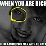 Monopoly Meme | WHEN YOU ARE RICH; BUT LOOK LIKE A MONOPOLY MAN WITH NO HAT OR SHIRT | image tagged in monopoly man without hat or smth | made w/ Imgflip meme maker