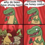 hmmmmmmm. | because they use honey combs! why do bees have sticky hair? | image tagged in bad joke trex | made w/ Imgflip meme maker