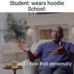 and I took that personally | Student: wears hoodie
School: | image tagged in and i took that personally | made w/ Imgflip meme maker