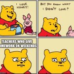 You know what I dont like? | TEACHERS WHO GIVE
HOMEWORK ON WEEKENDS | image tagged in serious winnie the pooh | made w/ Imgflip meme maker