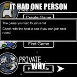 Why | IT HAD ONE PERSON; WHY | image tagged in y | made w/ Imgflip meme maker