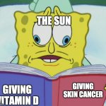 crosseyed spongebob reading | THE SUN; GIVING VITAMIN D; GIVING SKIN CANCER | image tagged in crosseyed spongebob reading | made w/ Imgflip meme maker
