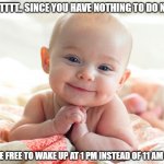 sounds about right | BUTTTTT.. SINCE YOU HAVE NOTHING TO DO NOW, YOU'RE FREE TO WAKE UP AT 1 PM INSTEAD OF 11 AM NOW | image tagged in cute baby | made w/ Imgflip meme maker