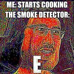 Markiplier E | THE SMOKE DETECTOR:; ME: STARTS COOKING | image tagged in markiplier e | made w/ Imgflip meme maker