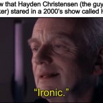Palpatine Ironic  | Did you know that Hayden Christensen (the guy who played Anakin Skywalker) stared in a 2000’s show called Higher Ground? “Ironic.” | image tagged in palpatine ironic,star wars,it's over anakin i have the high ground,high ground,memes,funny | made w/ Imgflip meme maker