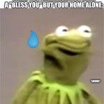 Shook kermit | WHEN YOU SNEEZE ANDYOU HEAR A "BLESS YOU" BUT YOUR HOME ALONE:; *SHOOK* | image tagged in confused kermit,custom template | made w/ Imgflip meme maker
