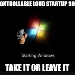 I hated that | UNCONTROLLABLE LOUD STARTUP SOUND; TAKE IT OR LEAVE IT | image tagged in windows 7 startup | made w/ Imgflip meme maker