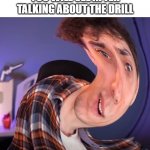 DONT. TALK. ABOUT. THE. DRILL. | THE LAST THING YOU WILL SEE AFTER TALKING ABOUT THE DRILL | image tagged in dani,drill,wtf | made w/ Imgflip meme maker