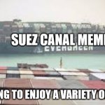 It's a template, feel free to use :) | SUEZ CANAL MEMES; ME TRYING TO ENJOY A VARIETY OF MEMES | image tagged in suez canal blocked,memes,funny,suez,blocked,funny memes | made w/ Imgflip meme maker