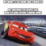 Cleaning the house be like... | MY MOM: I'LL BE HOME AND 3 MINUTES; ME: WASHING THE DISHES SHE WANTED DONE BEFORE COMING HOME | image tagged in i am speed | made w/ Imgflip meme maker