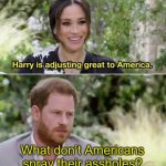 Harry is adjusting great to America. | What don’t Americans spray their assholes? | image tagged in harry is adjusting great to america,memes | made w/ Imgflip meme maker
