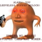 surreal orang | ALANA! YOU SLEEVELESS BUFFED MOLOCH! ENDING MY MISERY INVOLVES CAKE AND WOMEN. | image tagged in surreal orang,cake,women,gun | made w/ Imgflip meme maker