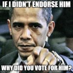 Pissed Off Obama | IF I DIDN'T ENDORSE HIM WHY DID YOU VOTE FOR HIM? | image tagged in memes,pissed off obama | made w/ Imgflip meme maker