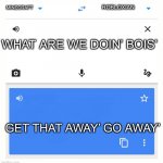What? | MINECRAFT ROBLOXIAN WHAT ARE WE DOIN’ BOIS’ GET THAT AWAY’ GO AWAY’ | image tagged in google translate,go away | made w/ Imgflip meme maker