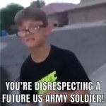 you're disrespecting a future U.S army soldier