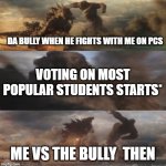 Godzilla slaps Kong | DA BULLY WHEN HE FIGHTS WITH ME ON PCS; VOTING ON MOST POPULAR STUDENTS STARTS*; ME VS THE BULLY  THEN | image tagged in godzilla slaps kong | made w/ Imgflip meme maker