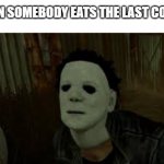 Dead By Daylight | WHEN SOMEBODY EATS THE LAST COOKIE | image tagged in dead by daylight | made w/ Imgflip meme maker