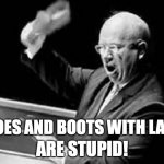 Nikita Khrushchev Shoe | ARE STUPID! SHOES AND BOOTS WITH LACES | image tagged in nikita khrushchev shoe | made w/ Imgflip meme maker