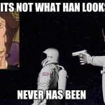 han | WAIT ITS NOT WHAT HAN LOOKS LIKE; NEVER HAS BEEN | image tagged in never has been earth removed | made w/ Imgflip meme maker