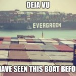 Evergreen boat in Suez Canal | DEJA VU; I HAVE SEEN THIS BOAT BEFORE | image tagged in evergreen boat in suez canal,memes,funny,funny memes,dank memes,dank | made w/ Imgflip meme maker