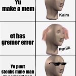 EEXXEchssfwufgaeub | Yu make a mem; et has gremer error; Yo puut stonks mme man to covrer it uop | image tagged in reverse kalm panik,hahaha,lool,xed | made w/ Imgflip meme maker