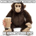 monke milk | MONKE HAS CHOCCY MILK FOR YOU; HE KNOWS YOUR EPIC | image tagged in monky,choccy milk,monke,chimp,chocolate milk,monkey | made w/ Imgflip meme maker