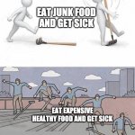 Jump on Rake | EAT JUNK FOOD AND GET SICK; EAT EXPENSIVE HEALTHY FOOD AND GET SICK | image tagged in jump on rake,food | made w/ Imgflip meme maker