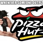 Pizza hut gun | PIZZA HUT WHENEVER SOMEONE OUTPIZZAS THEM: | image tagged in pizza hut gun | made w/ Imgflip meme maker
