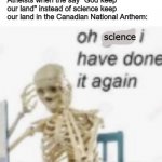 Bill Nye keep our land | Atheists when the say "God keep our land" instead of science keep our land in the Canadian National Anthem:; science | image tagged in oh god ive done it again | made w/ Imgflip meme maker