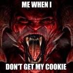 demon | ME WHEN I; DON'T GET MY COOKIE | image tagged in demon | made w/ Imgflip meme maker