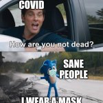 How are you not dead | COVID; SANE PEOPLE; I WEAR A MASK | image tagged in how are you not dead | made w/ Imgflip meme maker