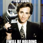 Bob Saget Camcorder | EVERYWHERE YOU LOOK; I WILL BE HOLDING THIS IN FULL HOUSE | image tagged in bob saget camcorder | made w/ Imgflip meme maker
