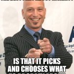 howie mandel | THE BEST PART ABOUT INSANITY; IS THAT IT PICKS AND CHOOSES WHAT TO BE CRAZY ABOUT | image tagged in howie mandel | made w/ Imgflip meme maker