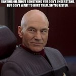 Picard confident  | POV: YOU'RE LISTENING TO A FRIEND RANTING ON ABOUT SOMETHING YOU DON'T UNDERSTAND, BUT DON'T WANT TO HURT THEM, SO YOU LISTEN. | image tagged in picard confident | made w/ Imgflip meme maker