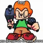 got game? | hey; you got games on your phone | image tagged in front facing pico | made w/ Imgflip meme maker