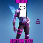 funny | DREAM; if u get it u get it; BOTTOM TEXT | image tagged in funny | made w/ Imgflip meme maker